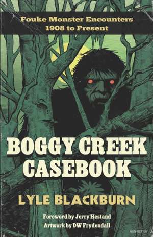 Boggy Creek Casebook: Fouke Monster Encounters 1908 to Present de Lyle Blackburn