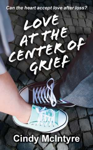 Love at the Center of Grief de Cindy McIntyre