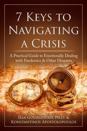 7 Keys to Navigating a Crisis: A Practical Guide to Emotionally Dealing with Pandemics & Other Disasters de Konstantinos Apostolopoulos