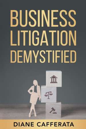 Business Litigation Demystified de Diane Cafferata