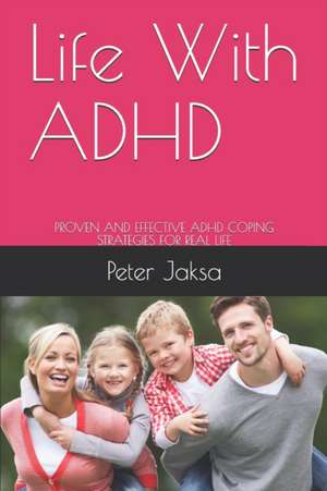 Life With ADHD: Proven and Effective ADHD Coping Strategies for Real Life de PETER JAKSA