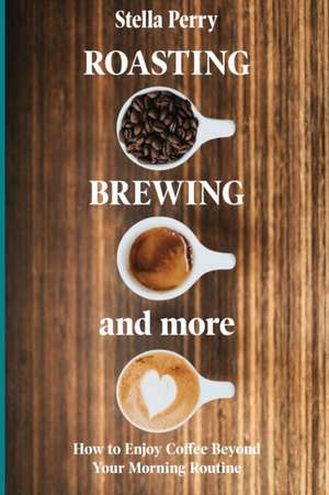 Roasting, Brewing and More de Stella Perry