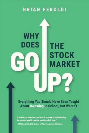 Why Does The Stock Market Go Up?: Everything You Should Have Been Taught About Investing In School, But Weren't de Brian Feroldi