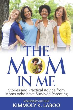 The Mom in Me: Stories and Practical Advice from Moms Who have Survived Parenting de Kimmoly K. Laboo