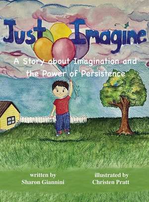 Just Imagine A Story about Imagination and the Power of Persistence de Sharon Giannini