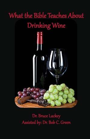 What the Bible Teaches About Drinking Wine de Bruce Lackey