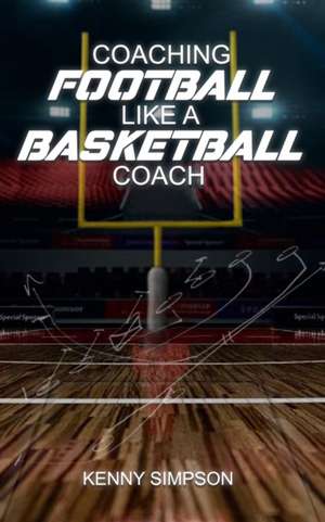 Coaching Football Like a Basketball Coach de Kenny Simpson