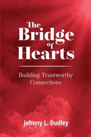 The Bridge of Hearts: Building Trustworthy Connections de Johnny L. Dudley