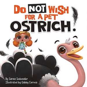 Do Not Wish For A Pet Ostrich! de Sarina Siebenaler