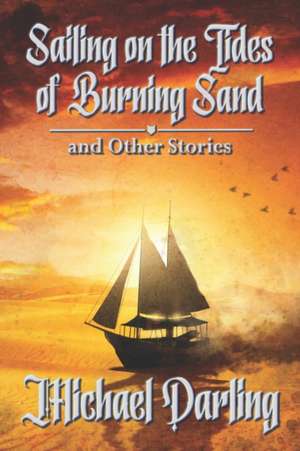 Sailing on the Tides of Burning Sand and Other Stories de Michael Darling