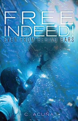 Free Indeed!: Even from behind Bars de C. Acuña