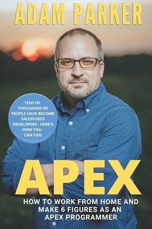 Apex: How to Work From Home and Make 6 Figures as an Apex Developer de Adam Parker