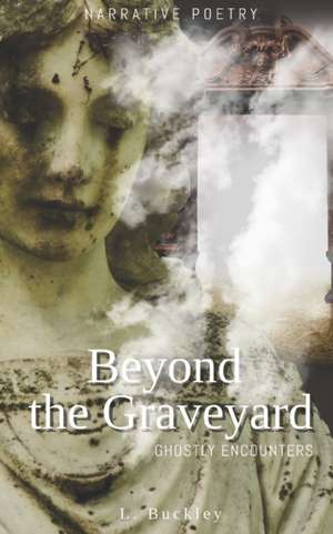 Beyond the Graveyard: Ghostly Encounters de L. Buckley