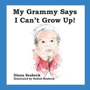 My Grammy Says I Can't Grow Up! de Diana Seabeck