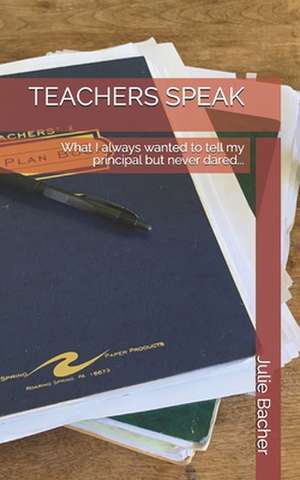 Teachers Speak: What I always wanted to tell my principal but never dared... de Julie Bacher