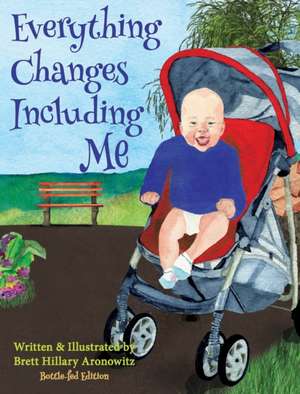 Everything Changes Including Me (Bottle-Fed Edition) de Brett Hillary Aronowitz