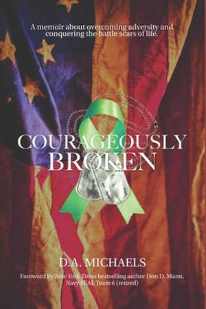 Courageously Broken: A memoir of overcoming adversity and conquering the battle scars of life de D. A. Michaels