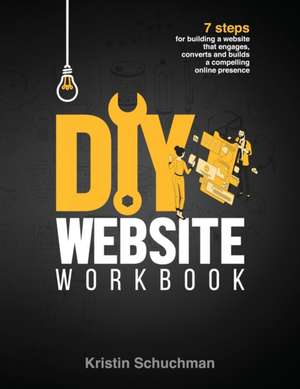 DIY Website Workbook: 7 steps for building a website that engages, converts and builds a compelling online presence de Kristin Schuchman