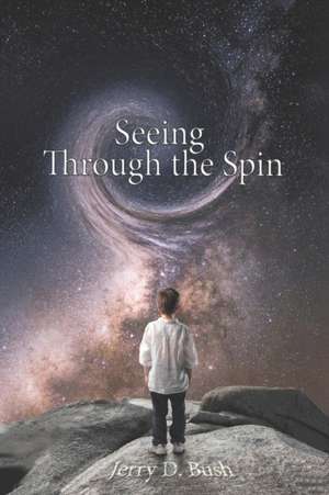 Seeing Through the Spin: Volume 1 de Jerry D. Bush