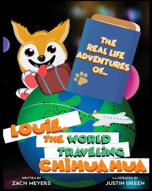 The Real Life Adventures of Louie The World Traveling Chihuahua de Zach Meyers