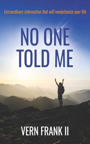 No One Told Me: Extraordinary information that will revolutionize your life de Vern Frank