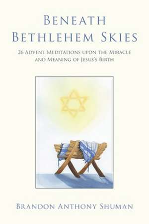 Beneath Bethlehem Skies: 26 Advent Meditations Upon the Miracle and Meaning of Jesus's Birth de Brandon Anthony Shuman