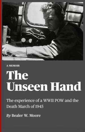 The Unseen Hand: The experience of a WWII POW and the Death March of 1945 de Bealer W. Moore