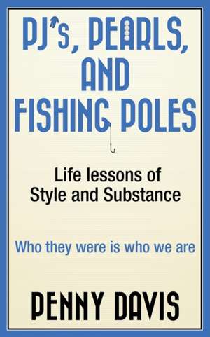 PJ's, Pearls and Fishing Poles: Life Lessons of Style and Substance de Penny Davis