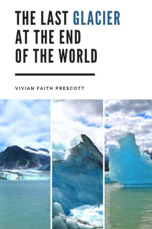 The Last Glacier at the End of the World de Vivian Faith Prescott