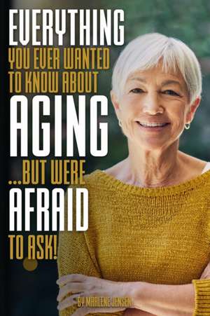 Everything You Ever Wanted to Know About AGING ...But Were Afraid to Ask! de Marlene Jensen