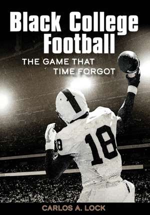 Black College Football: The Game That Time Forgot de Carlos A. Lock