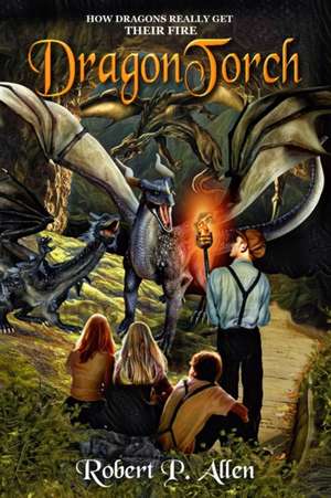 DragonTorch: How Dragons Really Get Their Fire de Robert P. Allen