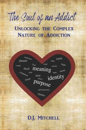 The Soul of an Addict: Unlocking the Complex Nature of Addiction de D. J. Mitchell