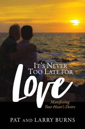 It's Never Too Late for Love: Manifesting Your Heart's Desire de Pat Burns