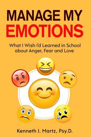 Manage My Emotions: What I Wish I'd Learned in School about Anger, Fear and Love de Kenneth Martz