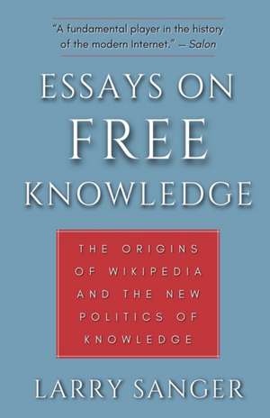 Essays on Free Knowledge: The Origins of Wikipedia and the New Politics of Knowledge de Larry Sanger