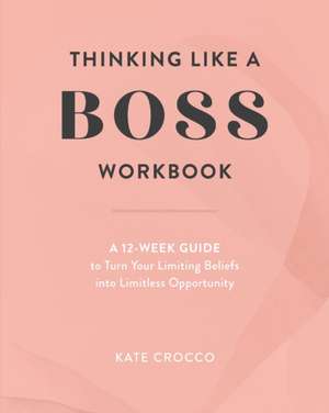 Thinking Like a Boss Workbook: A 12-Week Guide to Turn Your Limiting Beliefs into Limitless Opportunity de Kate Crocco