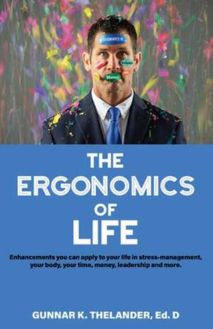 The Ergonomics of Life: Enhancements you can apply to your life in stress-management, your body, your time, money, leadership and more de Gunnar Thelander