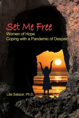 Set Me Free: Women of Hope Coping with a Pandemic of Despair de Lilia Salazar