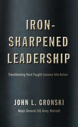 Iron-Sharpened Leadership: Transforming Hard-Fought Lessons Into Action de John L. Gronski