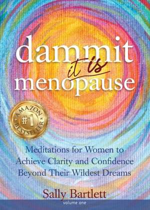 Dammit ... It IS Menopause! Meditations for Women to Achieve Clarity and Confidence Beyond Their Wildest Dreams, Volume 1 de Sally Bartlett