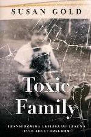 Toxic Family: Transforming Childhood Trauma into Adult Freedom de Susan Gold