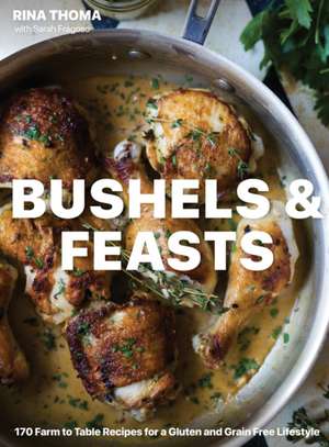 Bushels & Feasts: 170 Farm to Table Recipes for a Gluten and Grain Free Lifestyle de Rina Thoma