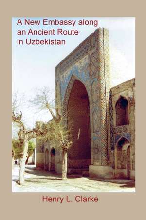 A NEW EMBASSY ALONG AN ANCIENT ROUTE IN UZBEKISTAN de Henry L. Clarke