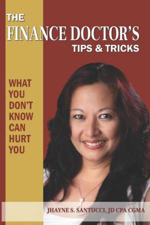 The Finance Doctor's Tips & Tricks: What You Don't Know Can Hurt You de Jhayne S. Santucci Jd Cpa Cgma