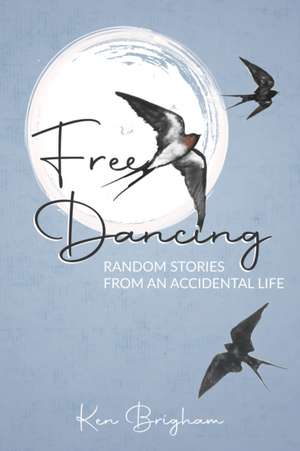 Free Dancing: Random Stories from an Accidental Life de Ken Brigham