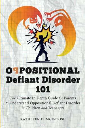 Oppositional Defiant Disorder 101The Ultimate in Depth Guide For Parents to Understand Oppositional Defiant Disorder in Children and Teenagers de Kathleen D. McIntosh