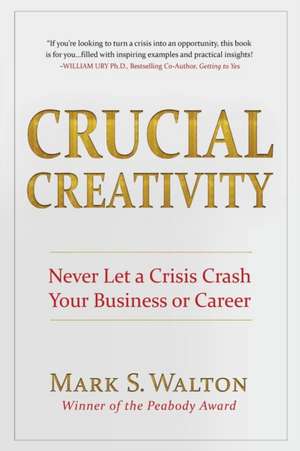 Crucial Creativity: Never Let a Crisis Crash Your Business or Career de Mark S. Walton