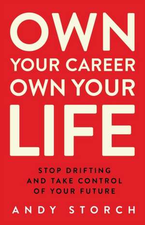 Own Your Career Own Your Life: Stop Drifting and Take Control of Your Future de Andy Storch