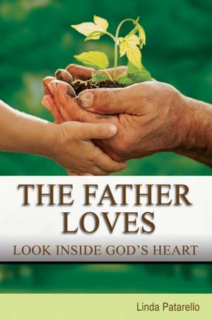 The Father Loves: Look Inside God's Heart de Linda Patarello